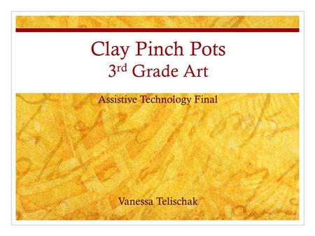 Clay Pinch Pots 3 rd Grade Art Assistive Technology Final Vanessa Telischak.