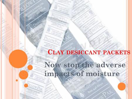 C LAY DESICCANT PACKETS Now stop the adverse impacts of moisture.