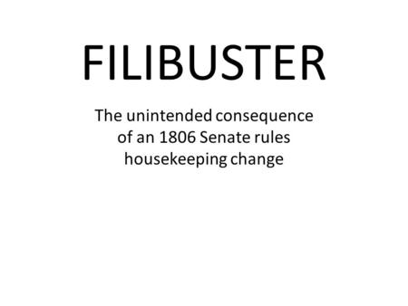 FILIBUSTER The unintended consequence of an 1806 Senate rules housekeeping change.