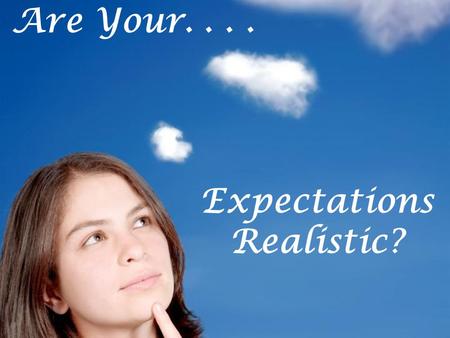 Expectations Realistic? Are Your..... Are Your Expectations Realistic? Your Place in Life Matt. 7:13-14 obey God Matt. 16:24-26 cost 1 Cor. 10:10 not.