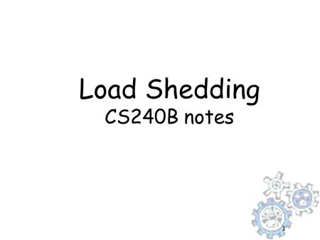 1 Load Shedding CS240B notes. 22 Load Shedding in a DSMS zDSMS: online response on boundless and bursty data streams—How? zBy using approximations and.