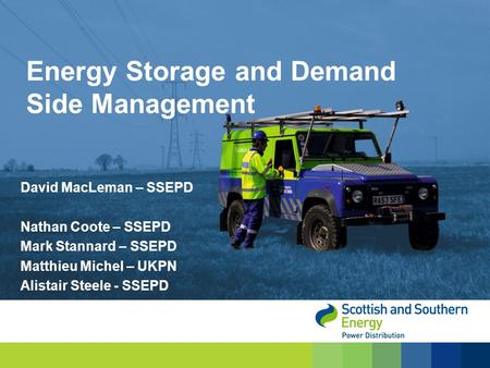 David MacLeman – SSEPD Nathan Coote – SSEPD Mark Stannard – SSEPD Matthieu Michel – UKPN Alistair Steele - SSEPD Energy Storage and Demand Side Management.