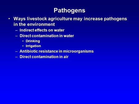 Pathogens Ways livestock agriculture may increase pathogens in the environment –Indirect effects on water –Direct contamination in water Drinking Irrigation.