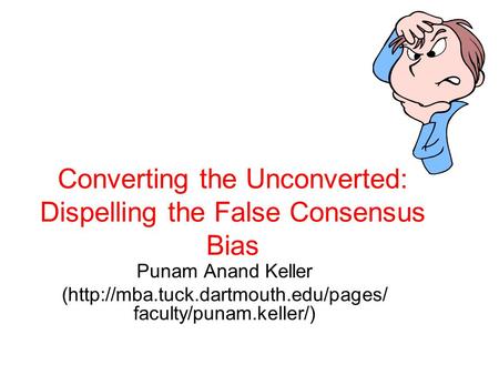 Converting the Unconverted: Dispelling the False Consensus Bias Punam Anand Keller (http://mba.tuck.dartmouth.edu/pages/ faculty/punam.keller/)