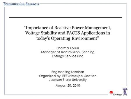 “Importance of Reactive Power Management, Voltage Stability and FACTS Applications in today’s Operating Environment” Sharma Kolluri Manager of Transmission.