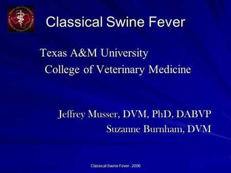 Classical Swine Fever - 2006 Classical Swine Fever Texas A&M University Texas A&M University College of Veterinary Medicine College of Veterinary Medicine.