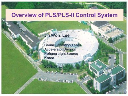 Overview of PLS/PLS-II Control System Jin Won Lee Beam Operation Team Accelerator Division Pohang Light Source Korea 2009.07.26.