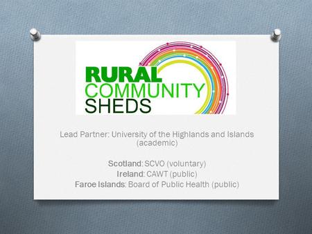 Lead Partner: University of the Highlands and Islands (academic) Scotland: SCVO (voluntary) Ireland: CAWT (public) Faroe Islands: Board of Public Health.