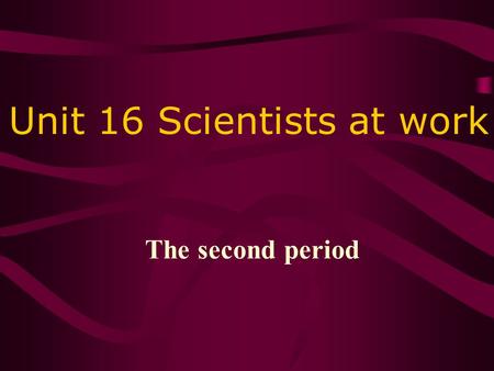 Unit 16 Scientists at work The second period. Nobel the inventor of the detonator and set up”Nobel Prize” Newton the founder of the law of universal gravitation.