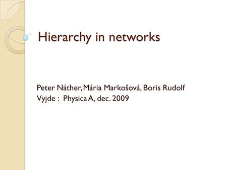 Hierarchy in networks Peter Náther, Mária Markošová, Boris Rudolf Vyjde : Physica A, dec. 2009.