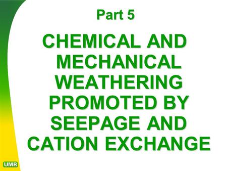 Part 5 CHEMICAL AND MECHANICAL WEATHERING PROMOTED BY SEEPAGE AND CATION EXCHANGE.