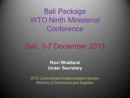 Bali Package WTO Ninth Ministerial Conference Bali, 3-7 December 2013 Ravi Bhattarai Under Secretary WTO Commitment Implementation Section Ministry of.