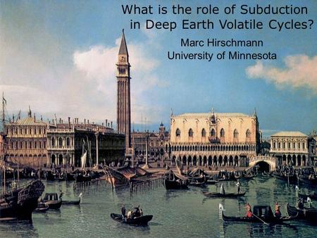 What is the role of Subduction in Deep Earth Volatile Cycles? Marc Hirschmann University of Minnesota.