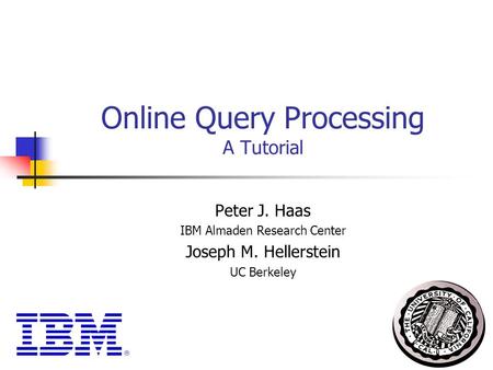 1 Online Query Processing A Tutorial Peter J. Haas IBM Almaden Research Center Joseph M. Hellerstein UC Berkeley.