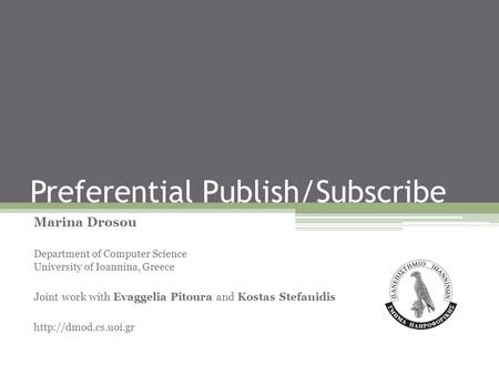 Preferential Publish/Subscribe Marina Drosou Department of Computer Science University of Ioannina, Greece Joint work with Evaggelia Pitoura and Kostas.