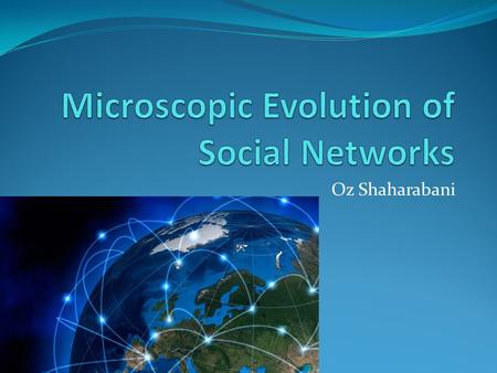 Oz Shaharabani. Study topic Detailed study of network evolution by analyzing four large online social networks with full temporal information about node.