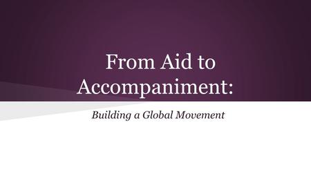 From Aid to Accompaniment: Building a Global Movement.