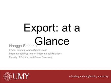 Export: at a Glance Hangga Fathana   International Program for International Relations Faculty of Political and Social Sciences.