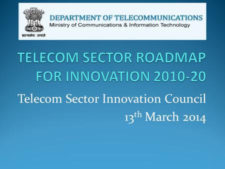 Telecom Sector Innovation Council 13 th March 2014.