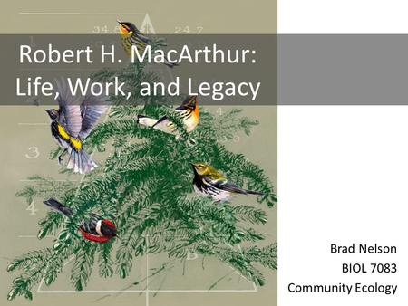 Brad Nelson BIOL 7083 Community Ecology Robert H. MacArthur: Life, Work, and Legacy.