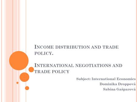 I NCOME DISTRIBUTION AND TRADE POLICY. I NTERNATIONAL NEGOTIATIONS AND TRADE POLICY Subject: International Economics Dominika Droppová Sabína Gašparová.