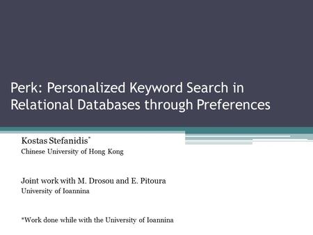 Perk: Personalized Keyword Search in Relational Databases through Preferences Kostas Stefanidis * Chinese University of Hong Kong Joint work with M. Drosou.