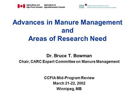 Advances in Manure Management and Areas of Research Need Dr. Bruce T. Bowman Chair, CARC Expert Committee on Manure Management CCFIA Mid-Program Review.