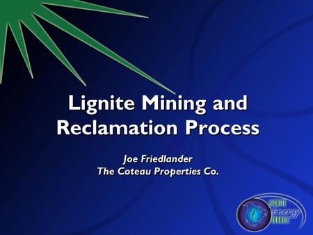 Lignite Mining and Reclamation Process Joe Friedlander The Coteau Properties Co.