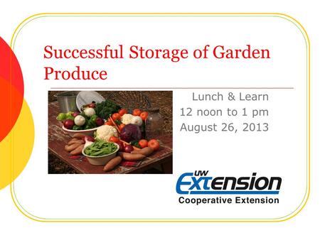 Successful Storage of Garden Produce Lunch & Learn 12 noon to 1 pm August 26, 2013.