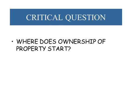 CRITICAL QUESTION WHERE DOES OWNERSHIP OF PROPERTY START?