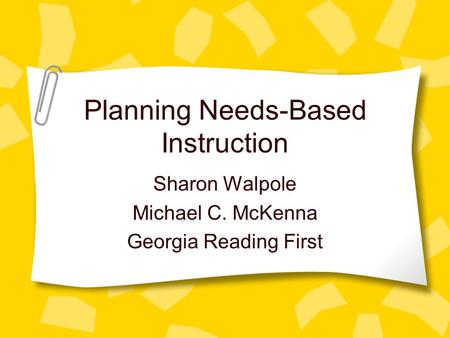 Planning Needs-Based Instruction Sharon Walpole Michael C. McKenna Georgia Reading First.