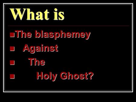 What is The blasphemey The blasphemey Against Against The The Holy Ghost? Holy Ghost?