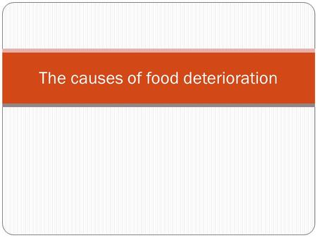 The causes of food deterioration. All food changes over time. These changes are not always harmful s as hanging meat for flavour or mould in blue cheese.