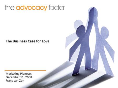 Marketing Pioneers December 11, 2008 Frans van Zon The Business Case for Love.