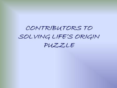 CONTRIBUTORS TO SOLVING LIFE’S ORIGIN PUZZLE SWAMMERDAM late 1600’s Dutch Proposed the seeds of life were formed when Earth was formed. Each generation.