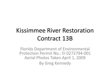 Kissimmee River Restoration Contract 13B Florida Department of Environmental Protection Permit No.: EI 0272794-001 Aerial Photos Taken April 1, 2009 By.