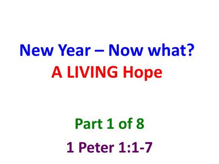 New Year – Now what? A LIVING Hope Part 1 of 8 1 Peter 1:1-7.