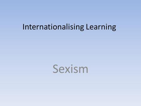 Internationalising Learning Sexism. Results ActivityBoysGirlsBoth Skipping 10620 Batman 31212 Dancing 21014 Tig 5521 Hop scotch 71019 Hannah Montanna.