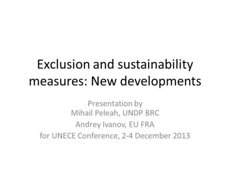 Exclusion and sustainability measures: New developments Presentation by Mihail Peleah, UNDP BRC Andrey Ivanov, EU FRA for UNECE Conference, 2-4 December.