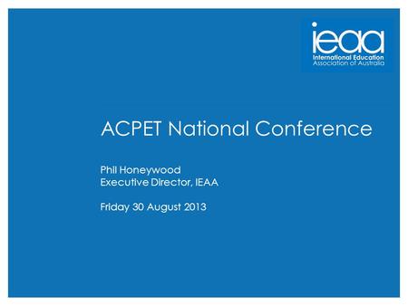 Who you gonna call…? ACPET National Conference Phil Honeywood Executive Director, IEAA Friday 30 August 2013.