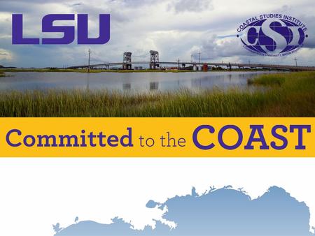 Overview: Increased LSU investments in coastal science and engineering: expanded Coastal Studies Institute Sediment diversions for coastal restoration: