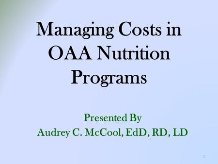 Managing Costs in OAA Nutrition Programs Presented By Audrey C. McCool, EdD, RD, LD 1.