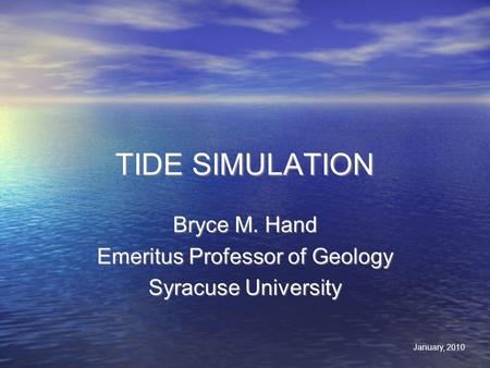 TIDE SIMULATION Bryce M. Hand Emeritus Professor of Geology Syracuse University Bryce M. Hand Emeritus Professor of Geology Syracuse University January,