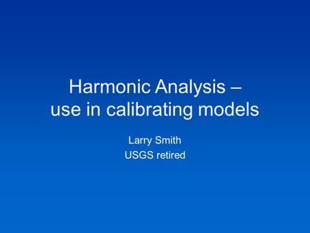 Harmonic Analysis – use in calibrating models Larry Smith USGS retired.