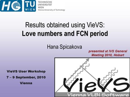 VieVS User Workshop 7 – 9 September, 2010 Vienna Hana Spicakova Results obtained using VieVS: Love numbers and FCN period presented at IVS General Meeting.