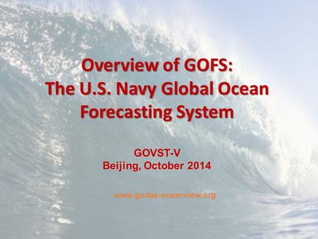 GODAE OceanView Symposium, Hilton Baltimore, 4-6 November 2013 Overview of GOFS: The U.S. Navy Global Ocean Forecasting System GOVST-V Beijing, October.