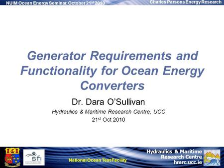 Hydraulics & Maritime Research Centre hmrc.ucc.ie Charles Parsons Energy Research NUIM Ocean Energy Seminar, October 21 st 2010 National Ocean Test Facility.