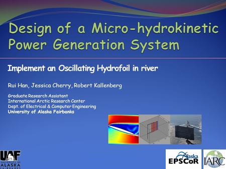 Implement an Oscillating Hydrofoil in river Graduate Research Assistant International Arctic Research Center Dept. of Electrical & Computer Engineering.