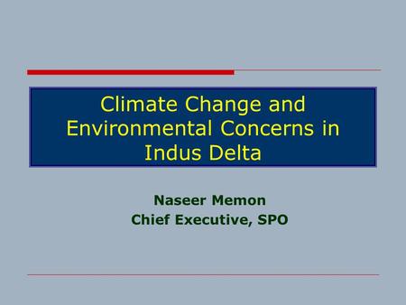 Climate Change and Environmental Concerns in Indus Delta Naseer Memon Chief Executive, SPO.