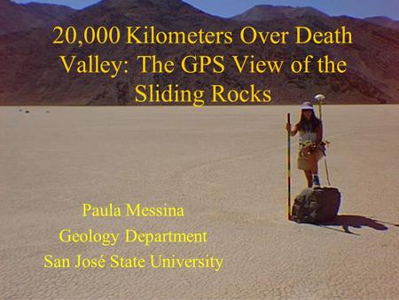 20,000 Kilometers Over Death Valley: The GPS View of the Sliding Rocks Paula Messina Geology Department San José State University.